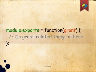 2013 JSDC 91
module.exports = function(grunt) {
// Do grunt-related things in here
};
 