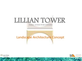 LILLIAN TOWER
Landscape Architecture Concept
Dubai, United Arab Emirates
28 MAY 2013
 
