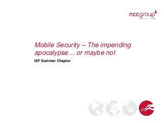 Mobile Security – The impending
apocalypse… or maybe not
ISF Summer Chapter
 