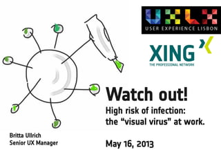 Watch out!
High risk of infection:
the “visual virus” at work.
May 16, 2013
Britta Ullrich
Senior UX Manager
 