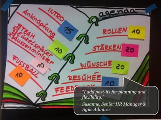 Some hands on examples …
“I add post-its for planning and
flexibility.”
Susanne, Senior HR Manager &
Agile Admirer
 