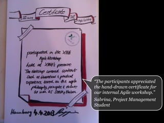 “The participants appreciated
the hand-drawn certificate for
our internal Agile workshop.”
Sabrina, Project Management
Student
 