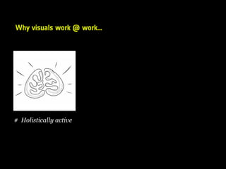 Why visuals work @ work…
# Holistically active
 