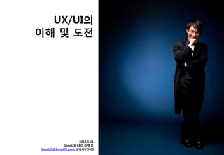 UX/UI의
이해 및 도젂
2013.5.21
InnoUX CEO 최병호
InnoUX@InnoUX.com, @ILOVEHCI
 
