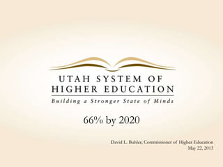 66% by 2020
David L. Buhler, Commissioner of Higher Education
May 22, 2013
 