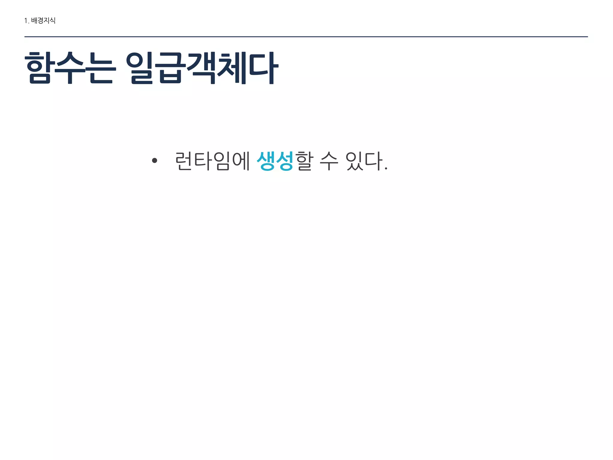 1. 배경지식
함수는 일급객체다
• 런타임에 생성할 수 있다.
 