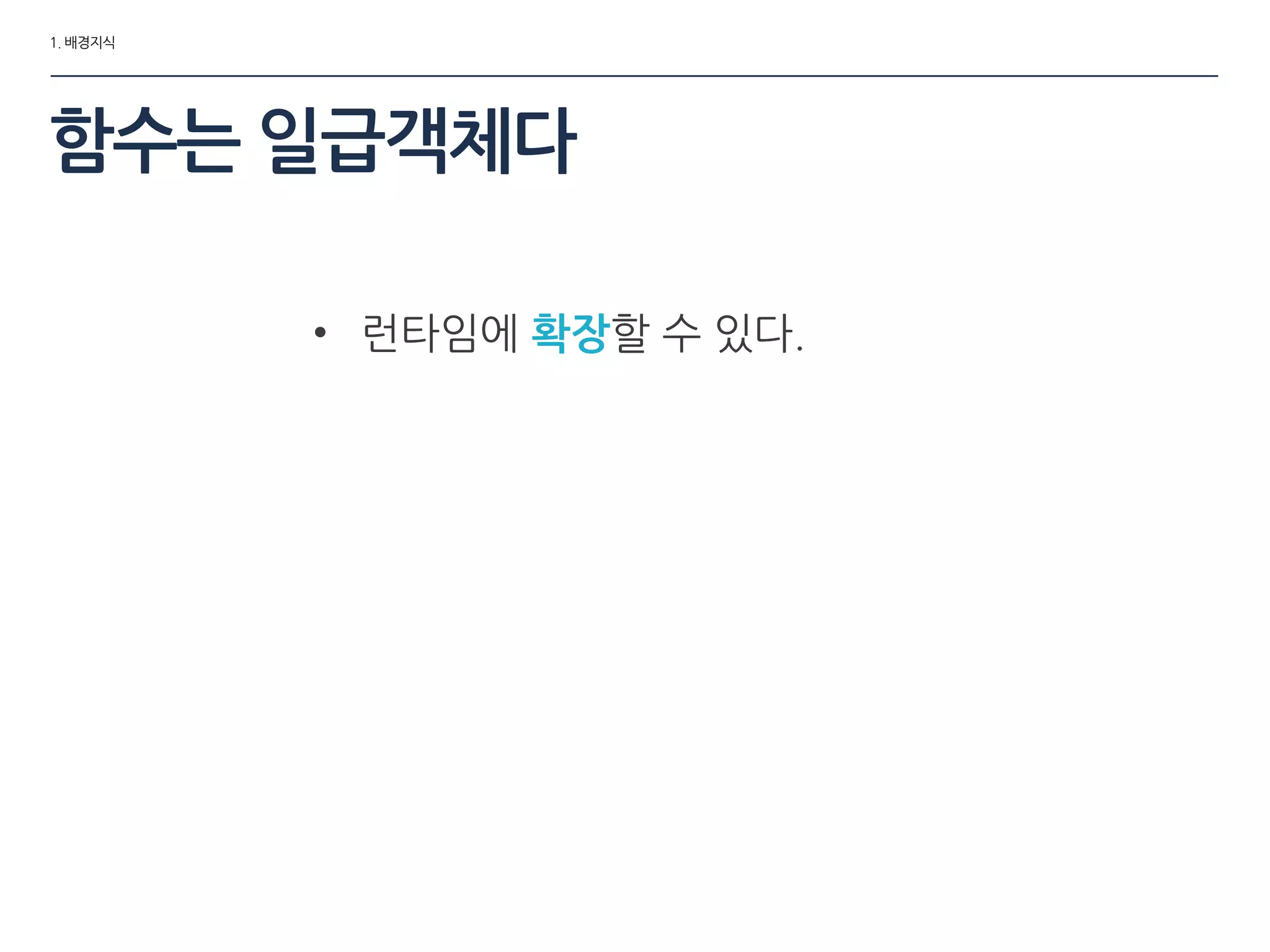 1. 배경지식
함수는 일급객체다
• 런타임에 확장할 수 있다.
 