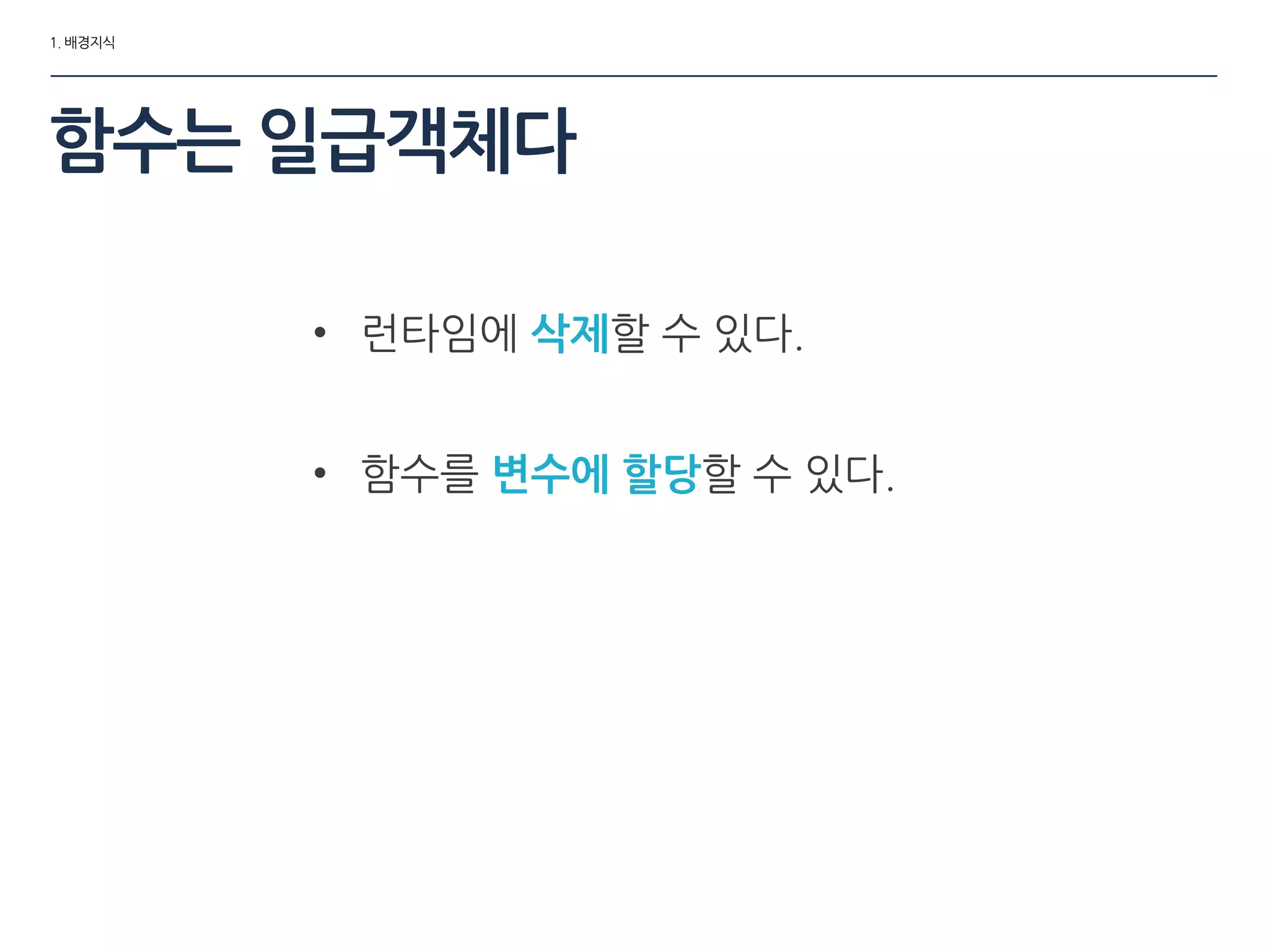 1. 배경지식
함수는 일급객체다
• 런타임에 삭제할 수 있다.
• 함수를 변수에 할당할 수 있다.
 