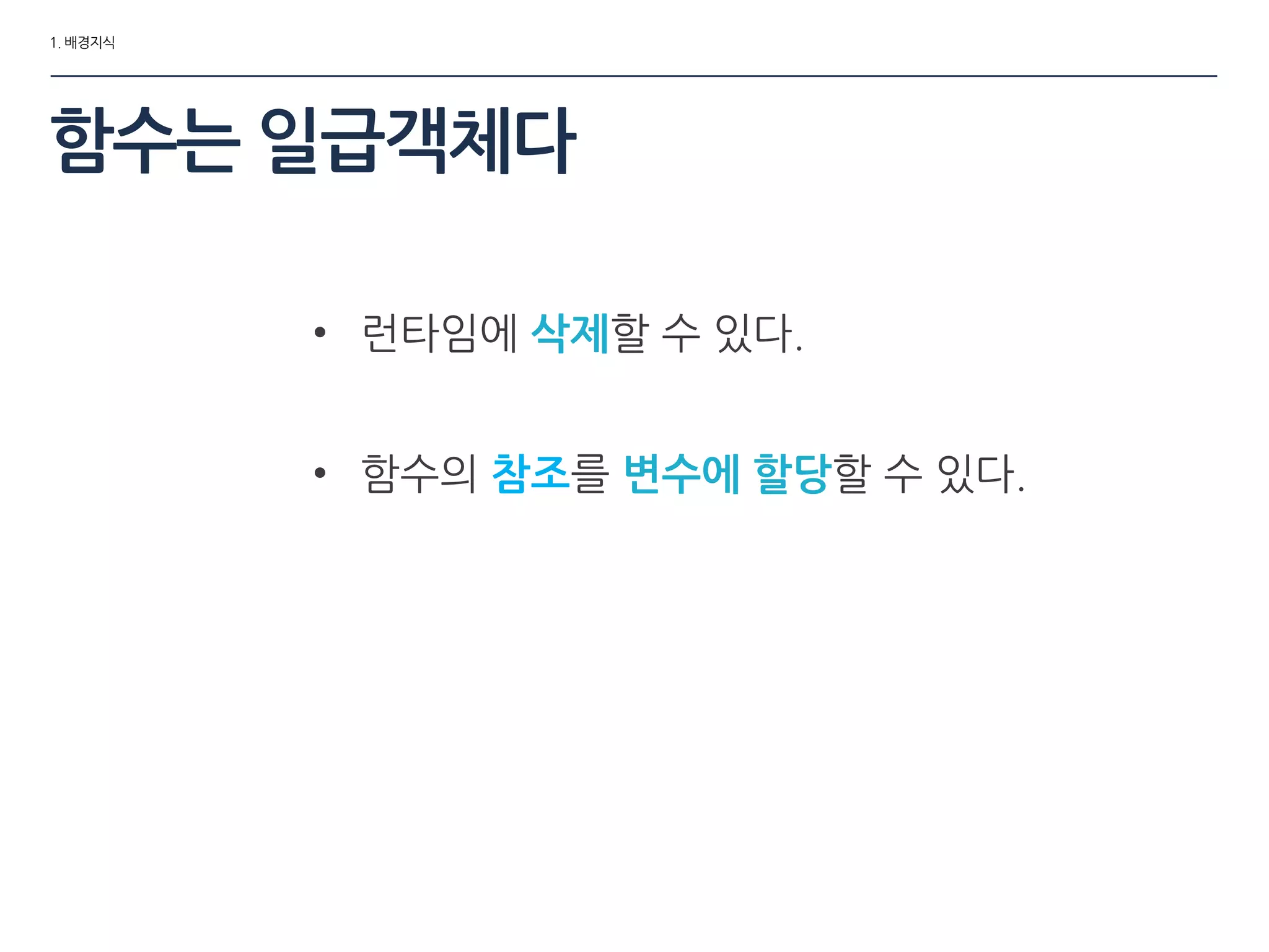 1. 배경지식
함수는 일급객체다
• 런타임에 삭제할 수 있다.
• 함수의 참조를 변수에 할당할 수 있다.
 