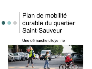 Plan de mobilité
durable du quartier
Saint-Sauveur
Une démarche citoyenne
 