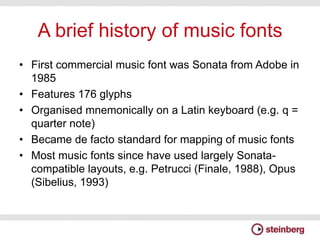 A brief history of music fonts
• First commercial music font was Sonata from Adobe in
1985
• Features 176 glyphs
• Organis...