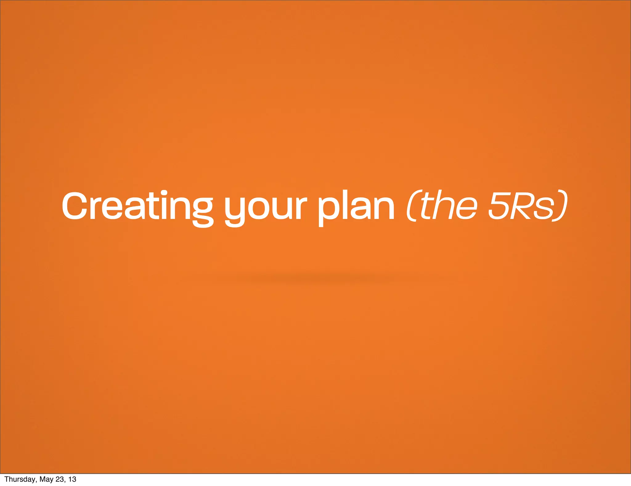 Creating your plan (the 5Rs)

Thursday, May 23, 13

 