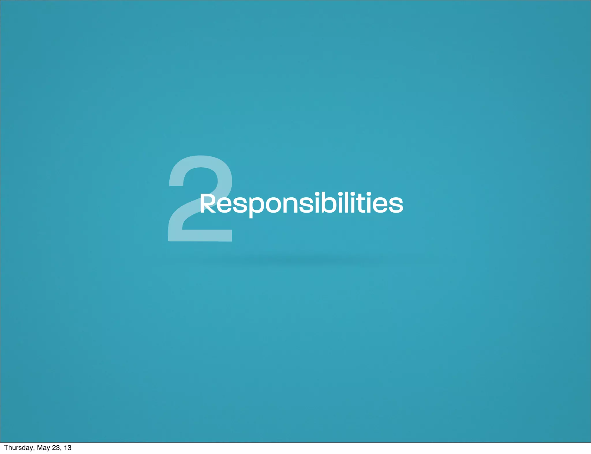 2

Responsibilities

Thursday, May 23, 13

 