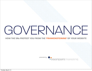 GOVERNANCE
HOW THE 5Rs PROTECT YOU FROM THE ‘FRANKENSTEINING’ OF YOUR WEBSITE

presented by:

Thursday, May 23, 13

 