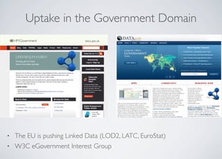 Uptake in the Government Domain
• The EU is pushing Linked Data (LOD2, LATC, EuroStat)
• W3C eGovernment Interest Group
 