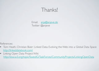 Thanks!
References:
• Tom Heath, Christian Bizer: Linked Data: Evolving the Web into a Global Data Space
http://linkeddatabook.com/
• Linking Open Data Project Wiki
http://esw.w3.org/topic/SweoIG/TaskForces/CommunityProjects/LinkingOpenData
Email: anja@anjeve.de
Twitter: @anjeve
 