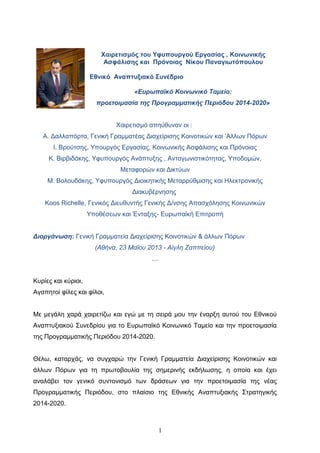 Χαιρετισμός του Υφυπουργού Εργασίας , Κοινωνικής
Ασφάλισης και Πρόνοιας Νίκου Παναγιωτόπουλου
Εθνικό Αναπτυξιακό Συνέδριο
«Ευρωπαϊκό Κοινωνικό Ταμείο:
προετοιμασία της Προγραμματικής Περιόδου 2014-2020»
Χαιρετισμό απηύθυναν οι :
Α. Δαλλαπόρτα, Γενική Γραμματέας Διαχείρισης Κοινοτικών και ‘Αλλων Πόρων
Ι. Βρούτσης, Υπουργός Εργασίας, Κοινωνικής Ασφάλισης και Πρόνοιας
Κ. Βιρβιδάκης, Υφυπουργός Ανάπτυξης , Ανταγωνιστικότητας, Υποδομών,
Μεταφορών και Δικτύων
Μ. Βολουδάκης, Υφυπουργός Διοικητικής Μεταρρύθμισης και Ηλεκτρονικής
Διακυβέρνησης
Koos Richelle, Γενικός Διευθυντής Γενικής Δ/νσης Απασχόλησης Κοινωνικών
Υποθέσεων και Ένταξης- Ευρωπαϊκή Επιτροπή
Διοργάνωση: Γενική Γραμματεία Διαχείρισης Κοινοτικών & άλλων Πόρων
(Αθήνα, 23 Μαΐου 2013 - Αίγλη Ζαππείου)
…
Κυρίες και κύριοι,
Αγαπητοί φίλες και φίλοι,
Με μεγάλη χαρά χαιρετίζω και εγώ με τη σειρά μου την έναρξη αυτού του Εθνικού
Αναπτυξιακού Συνεδρίου για το Ευρωπαϊκό Κοινωνικό Ταμείο και την προετοιμασία
της Προγραμματικής Περιόδου 2014-2020.
Θέλω, καταρχάς, να συγχαρώ την Γενική Γραμματεία Διαχείρισης Κοινοτικών και
άλλων Πόρων για τη πρωτοβουλία της σημερινής εκδήλωσης, η οποία και έχει
αναλάβει τον γενικό συντονισμό των δράσεων για την προετοιμασία της νέας
Προγραμματικής Περιόδου, στο πλαίσιο της Εθνικής Αναπτυξιακής Στρατηγικής
2014-2020.
1
 