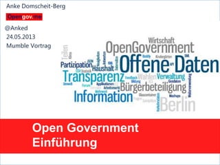 Anke Domscheit-Berg, 24.05.2013, mailto: adb@opengov.me
Open Government
Einführung
Anke Domscheit-Berg
@Anked
24.05.2013
Mumble Vortrag
 