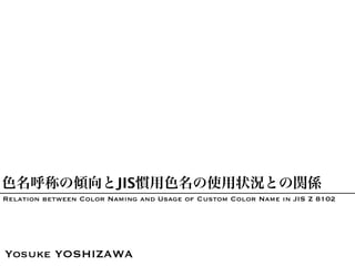 色名呼称の傾向とJIS慣用色名の使用状況との関係
Relation between Color Naming and Usage of Custom Color Name in JIS Z 8102
Yosuke YOSHIZAWA
 