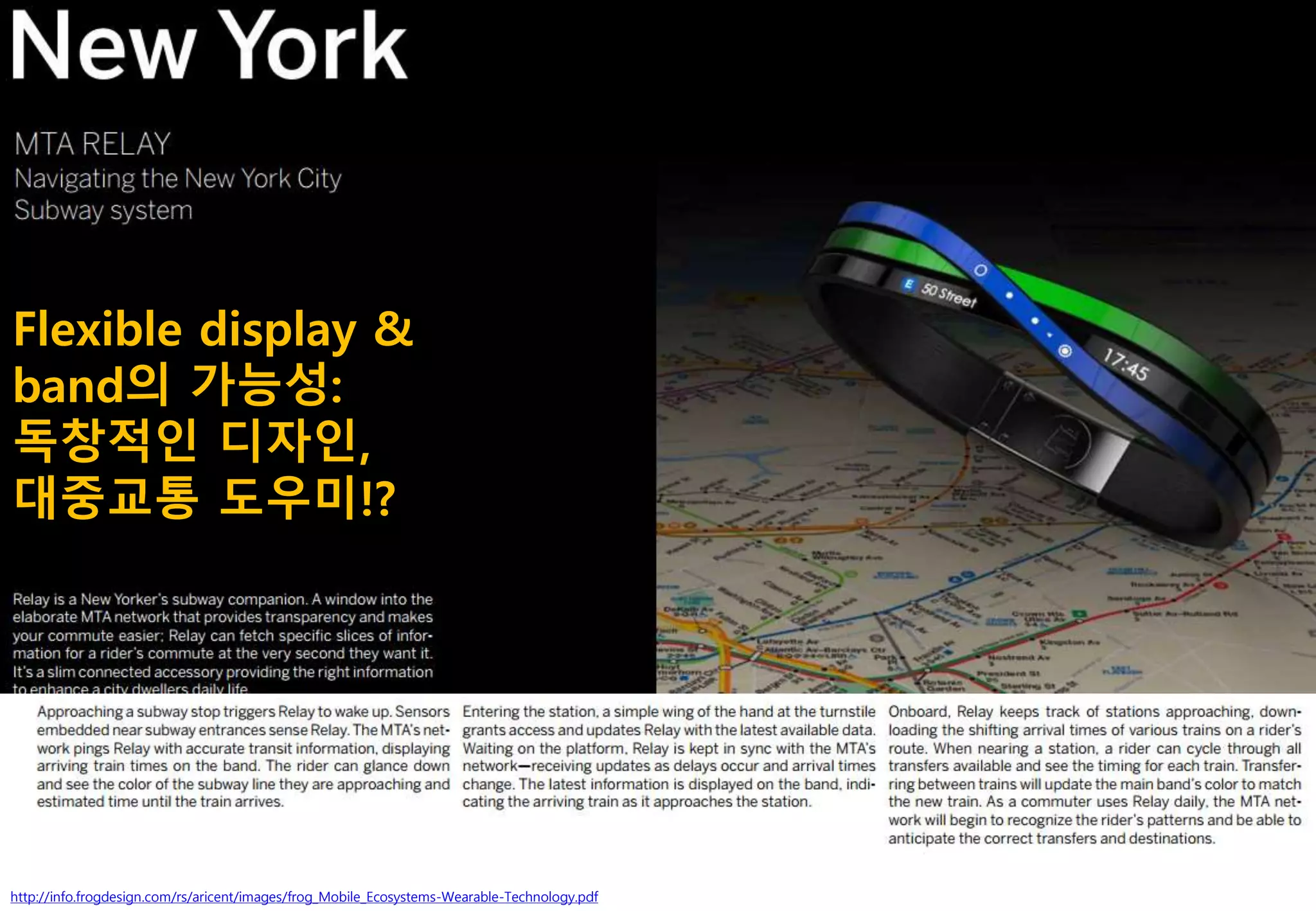 http://info.frogdesign.com/rs/aricent/images/frog_Mobile_Ecosystems-Wearable-Technology.pdf
Flexible display &
band의 가능성:
독창적인 디자인,
대중교통 도우미!?
 
