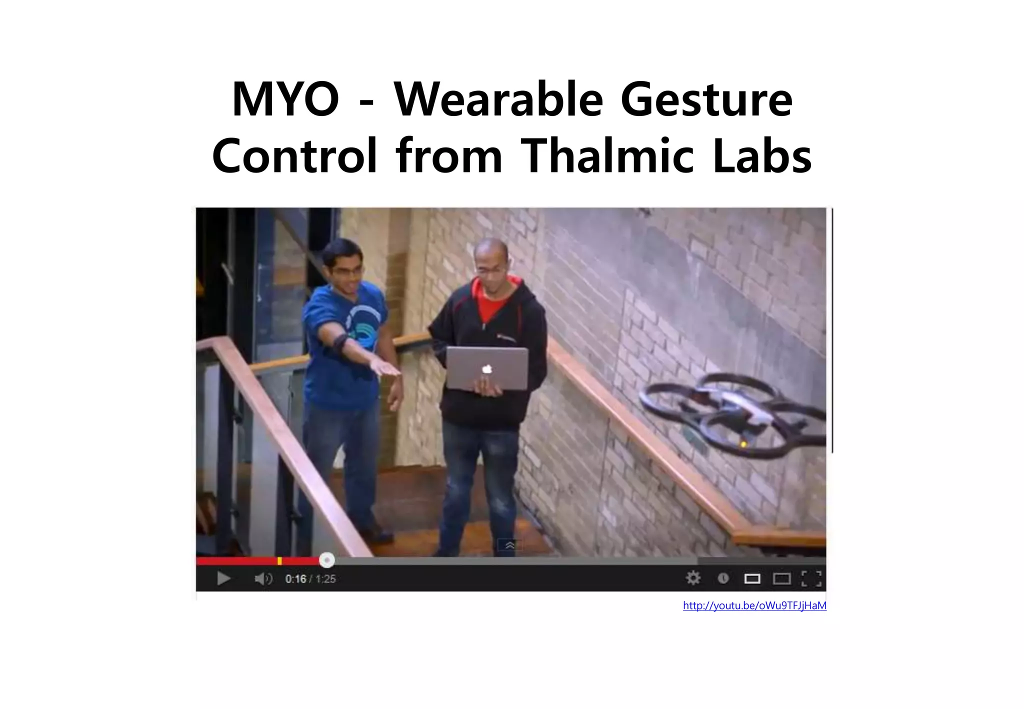 http://youtu.be/oWu9TFJjHaM
MYO - Wearable Gesture
Control from Thalmic Labs
 