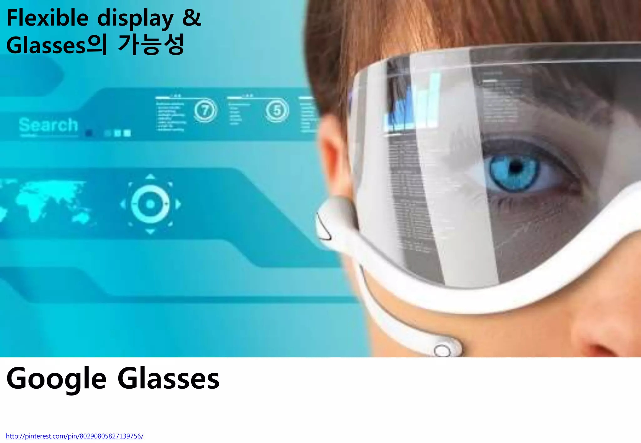 Google Glasses
http://pinterest.com/pin/80290805827139756/
Flexible display &
Glasses의 가능성
 