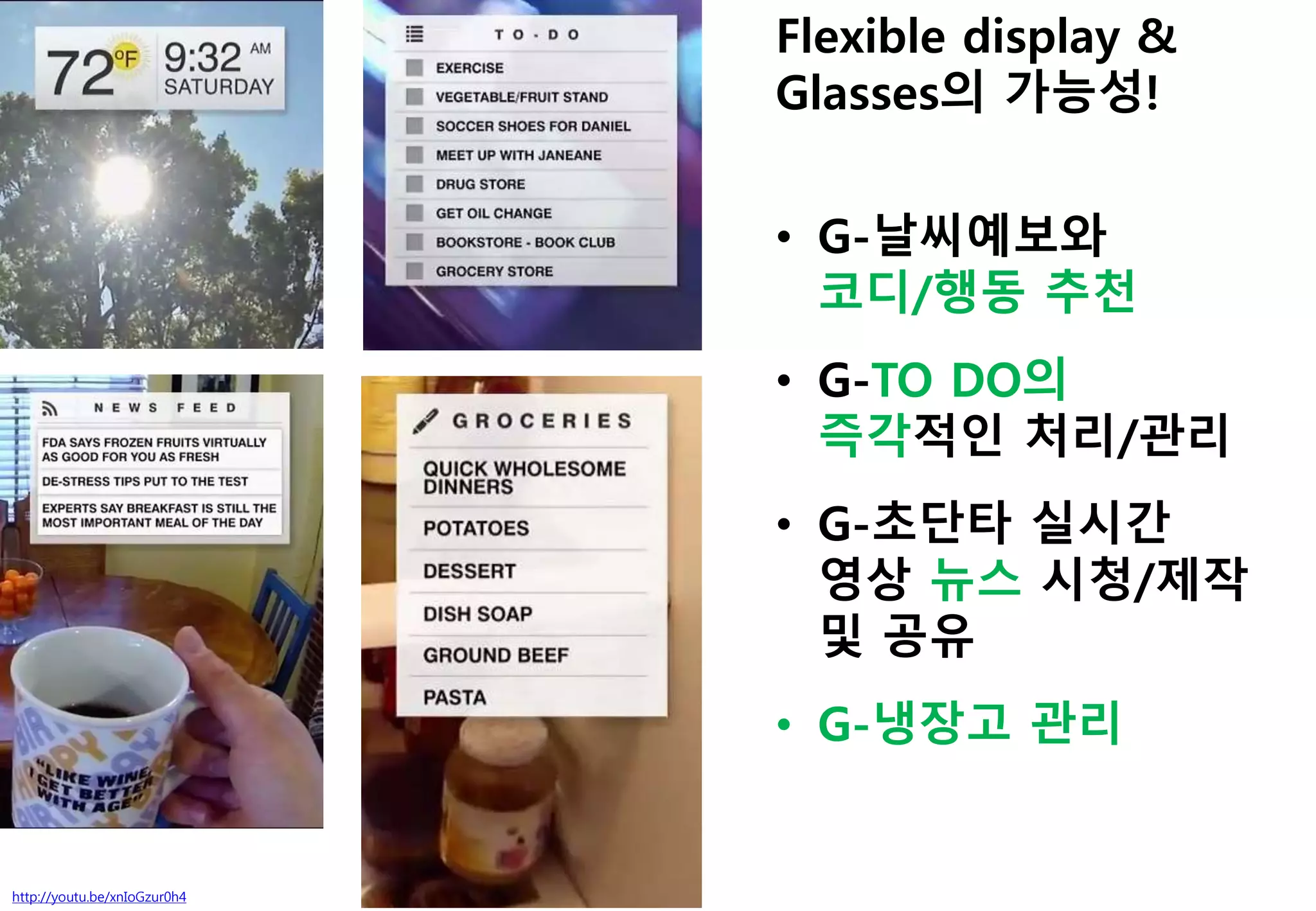 http://youtu.be/xnIoGzur0h4
Flexible display &
Glasses의 가능성!
• G-날씨예보와
코디/행동 추천
• G-TO DO의
즉각적인 처리/관리
• G-초단타 실시간
영상 뉴스 시청/제작
및 공유
• G-냉장고 관리
 