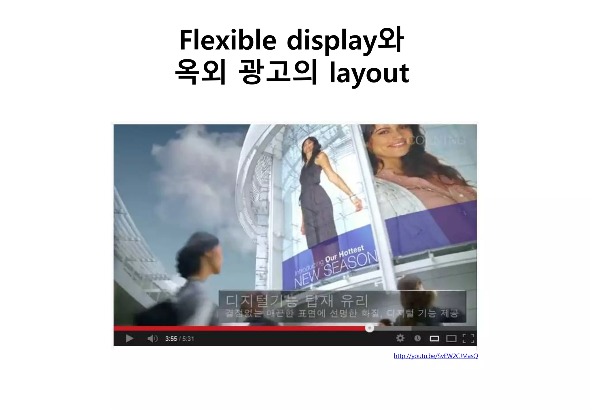 http://youtu.be/SvEW2CJMasQ
Flexible display와
옥외 광고의 layout
 