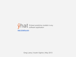 Embed predictive models in any
software application
http://yhathq.com
Greg Lamp | Austin Ogilvie | May 2013
 