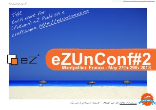 1
eZUnConf#2
THE
tech event for
(future) eZ Publish 5
craftsmen. http://ezuncon.ez.no
#ezunconf
Montpellier, France - May 27th-29th 2013
Picture Credit http://www.flickr.com/photos/magtravels
An eZ Systems Event - Meet us at http://ez.no
 