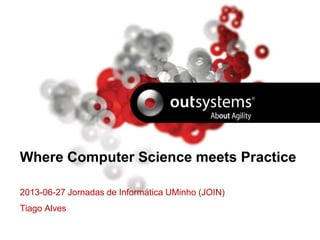 Where Computer Science meets Practice
2013-06-27 Jornadas de Informática UMinho (JOIN)
Tiago Alves
 