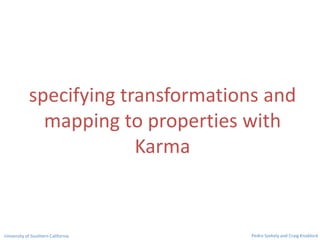 specifying transformations and
mapping to properties with
Karma
Pedro Szekely and Craig KnoblockUniversity of Southern Cal...