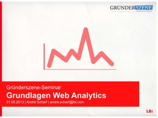 Gründerszene-Seminar
Grundlagen Web Analytics
31.05.2013 | André Scharf | andre.scharf@lbi.com
 
