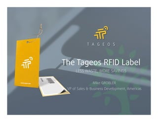The Tageos RFID Label
LESS WASTE, MORE SAVINGS
Mike GROBLER
VP of Sales & Business Development, Americas
 