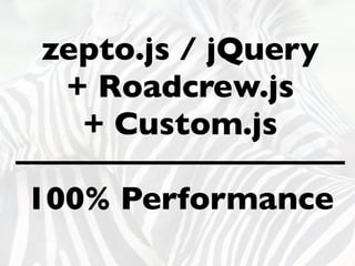 zepto.js / jQuery
+ Roadcrew.js
+ Custom.js
100% Performance
 