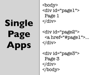 <body>
<div id=“page1“>
Page 1
</div>
<div id=“page2“>
<a href=“#page1“>...
</div>
<div id=“page3“>
Page 3
</div>
</body>
Single
Page
Apps
 
