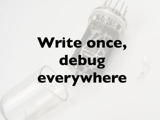 Write once,
debug
everywhere
 