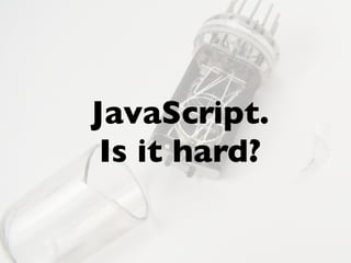 JavaScript.
Is it hard?
 