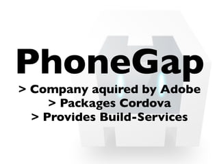 PhoneGap
> Company aquired by Adobe
> Packages Cordova
> Provides Build-Services
 