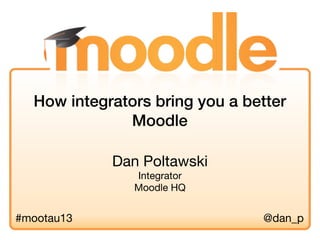 Dan Poltawski
Integrator
Moodle HQ
How integrators bring you a better
Moodle
#mootau13 @dan_p
 