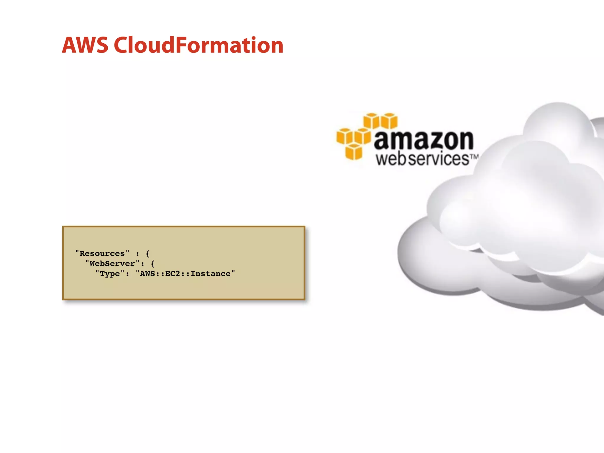 "Resources" : {
"WebServer": {
"Type": "AWS::EC2::Instance"
AWS CloudFormation
 
