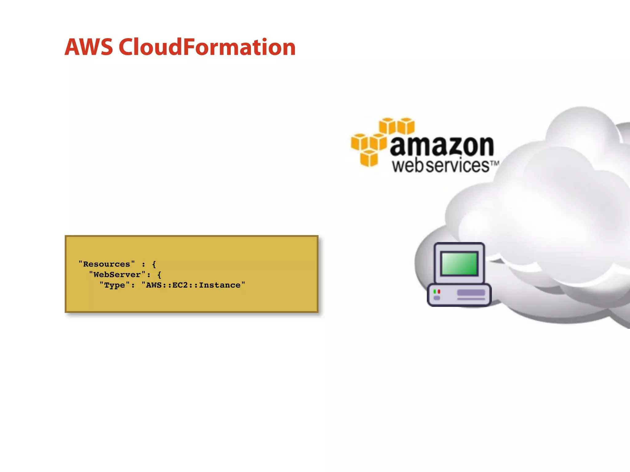 "Resources" : {
"WebServer": {
"Type": "AWS::EC2::Instance"
AWS CloudFormation
 
