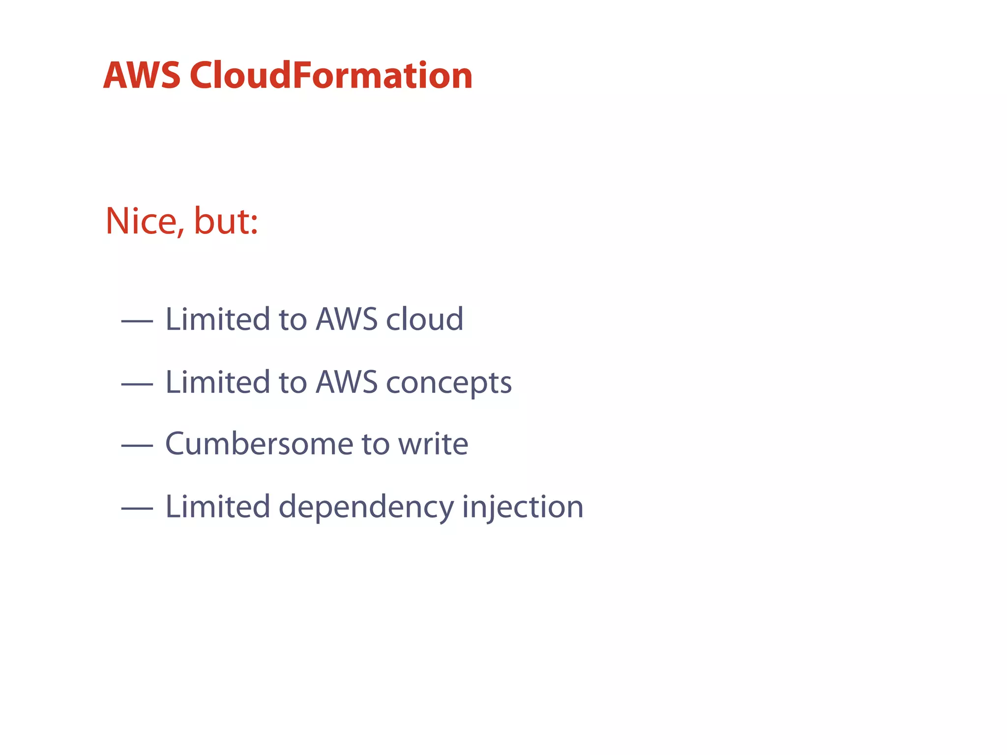 — Limited to AWS cloud
— Limited to AWS concepts
— Cumbersome to write
— Limited dependency injection
Nice, but:
AWS CloudFormation
 