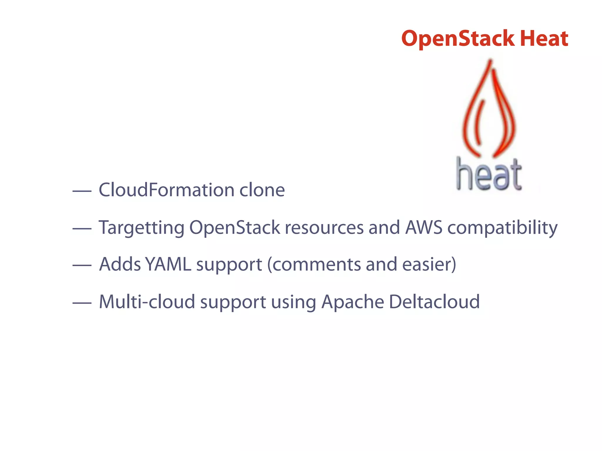— CloudFormation clone
— Targetting OpenStack resources and AWS compatibility
— Adds YAML support (comments and easier)
— Multi-cloud support using Apache Deltacloud
OpenStack Heat
 
