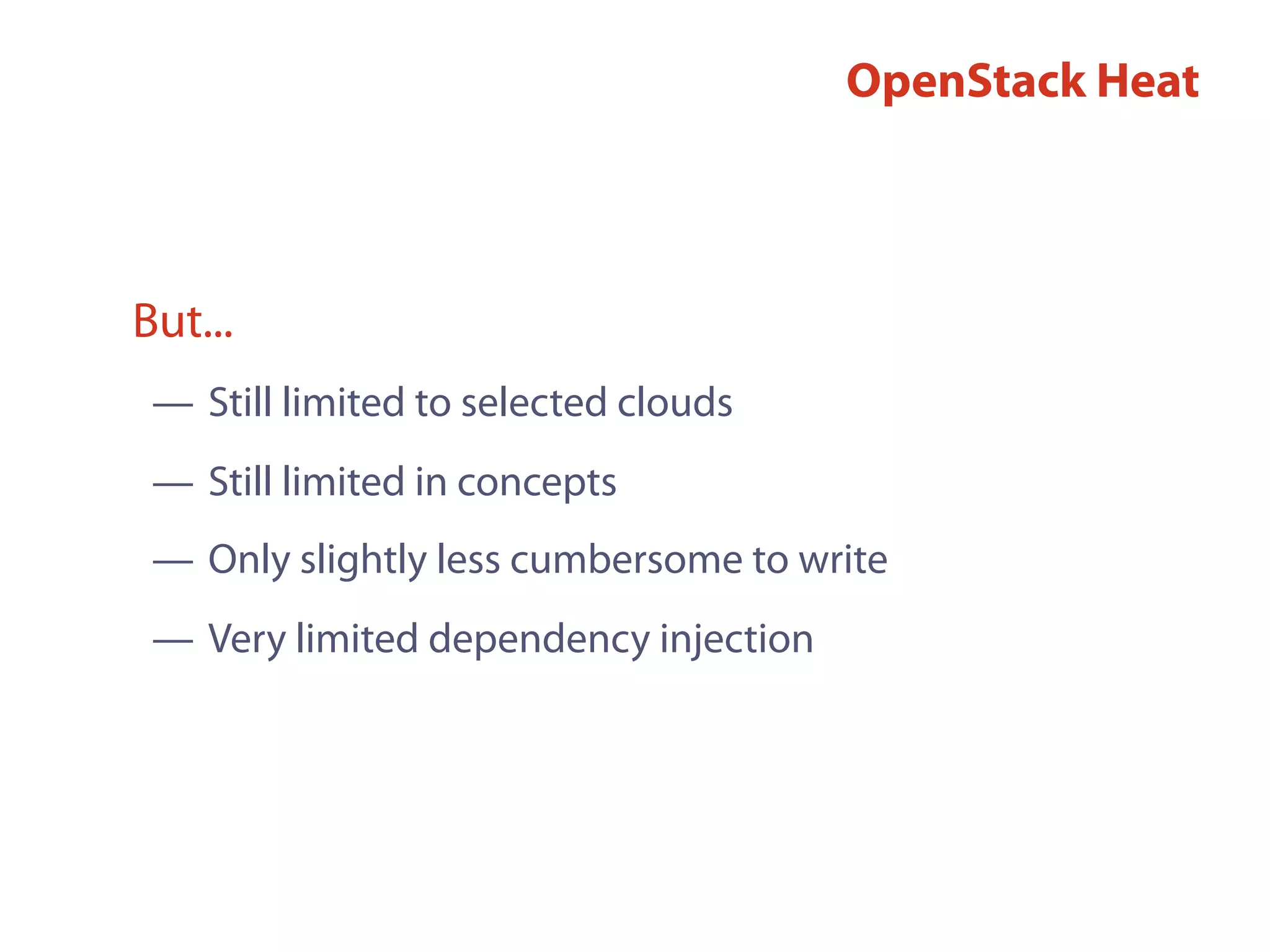 OpenStack Heat
— Still limited to selected clouds
— Still limited in concepts
— Only slightly less cumbersome to write
— Very limited dependency injection
But...
 