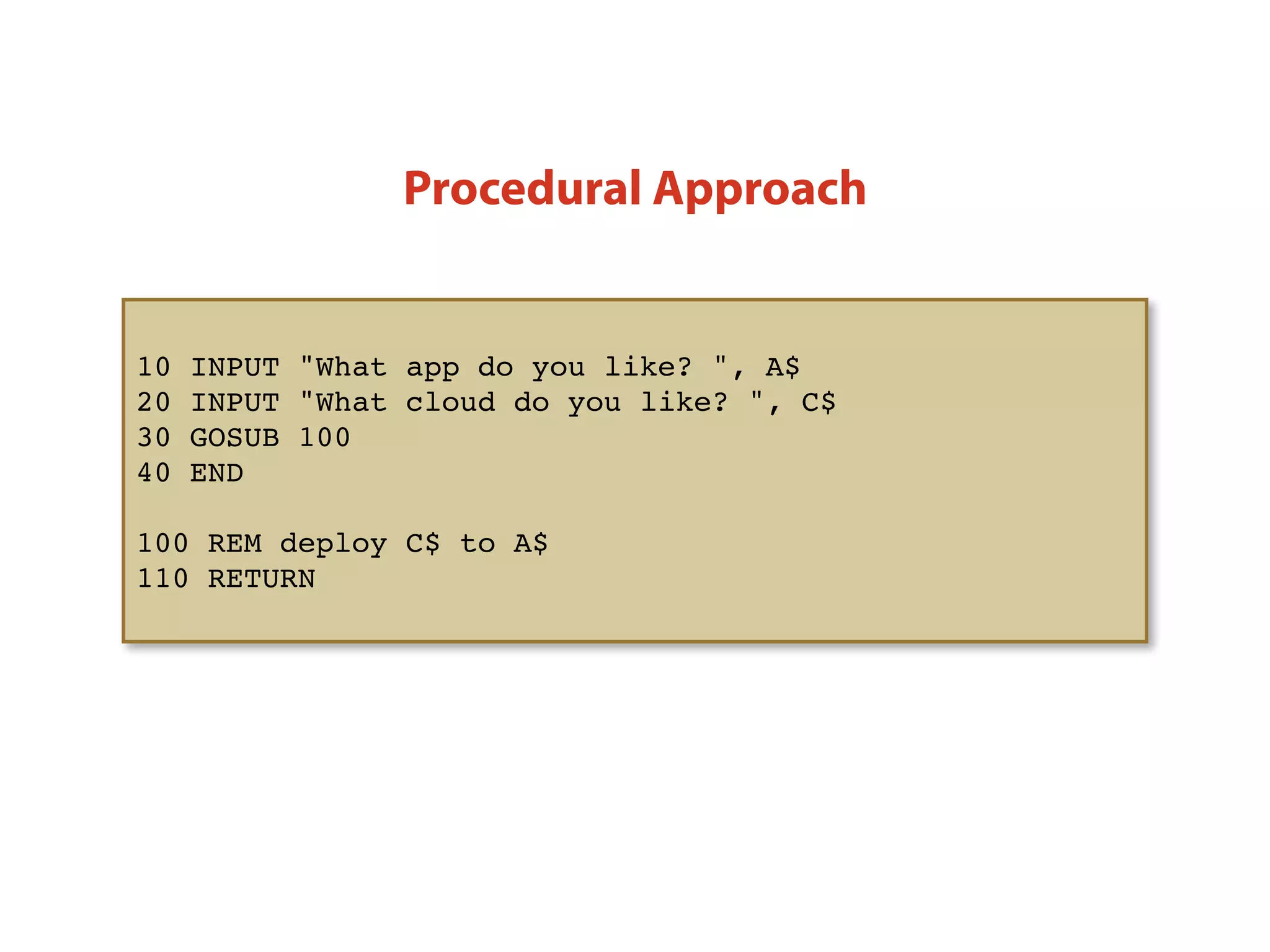 Procedural Approach
10 INPUT "What app do you like? ", A$
20 INPUT "What cloud do you like? ", C$
30 GOSUB 100
40 END
100 REM deploy C$ to A$
110 RETURN
 
