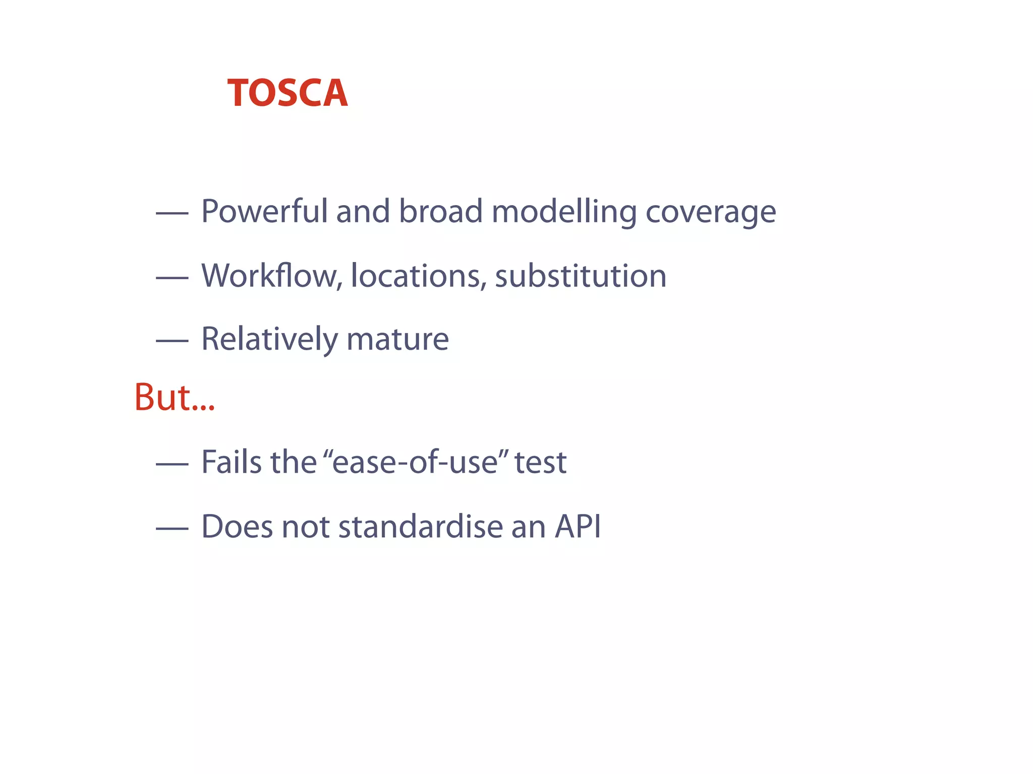 — Fails the“ease-of-use”test
— Does not standardise an API
But...
— Powerful and broad modelling coverage
— Workﬂow, locations, substitution
— Relatively mature
TOSCA
 