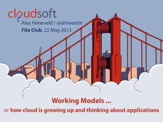 Working Models ...
or how cloud is growing up and thinking about applications
Alex Heneveld / @ahtweetin
Fite Club, 22 May 2013
 