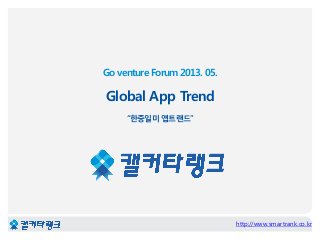 Go venture Forum 2013. 05.
Global App Trend
“한중일미 앱트랜드”
http://www.smartrank.co.kr
 