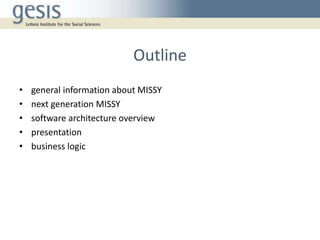 Outline
• general information about MISSY
• next generation MISSY
• software architecture overview
• presentation
• business logic
 